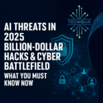 AI Threats in 2025, Billion-Dollar Hacks & Cyber Battlefield: What You Must Know Now