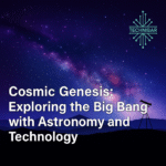 Cosmic Genesis: Exploring the Big Bang with Astronomy and Technology