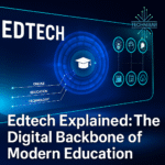 Edtech Explained: The Digital Backbone of Modern Education